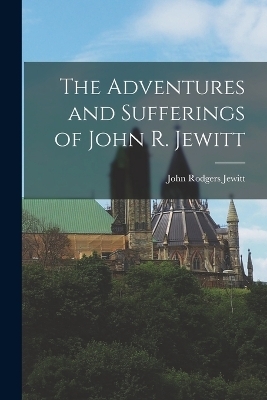 The Adventures and Sufferings of John R. Jewitt - John Rodgers Jewitt