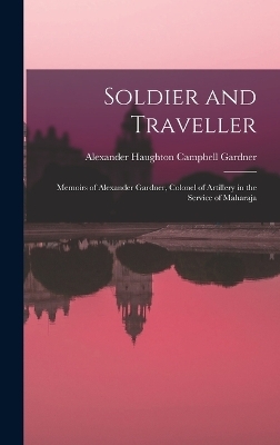 Soldier and Traveller; Memoirs of Alexander Gardner, Colonel of Artillery in the Service of Maharaja - Gardner Alexander Haughton Campbell