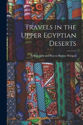 Travels in the Upper Egyptian Deserts - Arthur Edward Pearse Brome Weigall