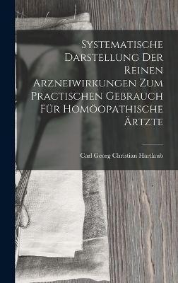 Systematische Darstellung Der Reinen Arzneiwirkungen Zum Practischen Gebrauch Für Homöopathische Ärtzte - Carl Georg Christian Hartlaub