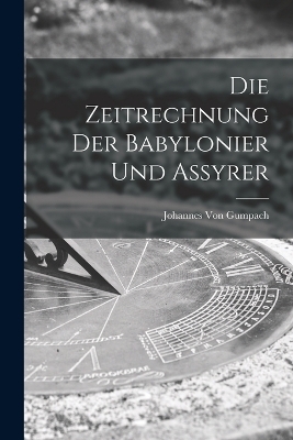Die Zeitrechnung Der Babylonier Und Assyrer - Johannes Von Gumpach