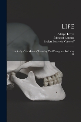 Life; a Study of the Means of Restoring Vital Energy and Proloning Life - Serge Voronoff, Evelyn Bostwick Voronoff, Édouard Retterer