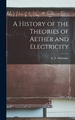 A History of the Theories of Aether and Electricity - Whittaker E T (Edmund Taylor)