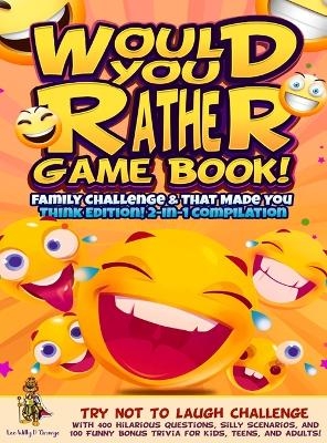 Would You Rather Game Book! Family Challenge & That Made You Think Edition! - Leo Willy D'Orange