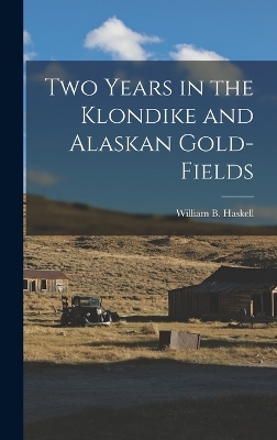 Two Years in the Klondike and Alaskan Gold-Fields - William B Haskell