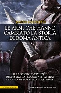 Le armi che hanno cambiato la storia di Roma antica - Marco Lucchetti