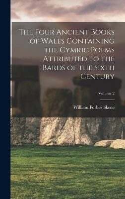 The Four Ancient Books of Wales Containing the Cymric Poems Attributed to the Bards of the Sixth Century; Volume 2 - William Forbes Skene