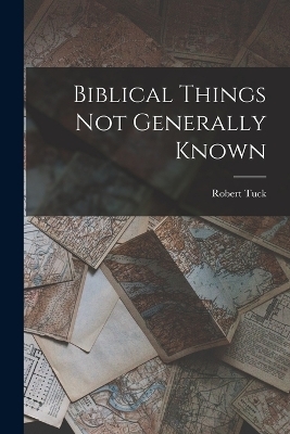 Biblical Things not Generally Known - Robert Tuck