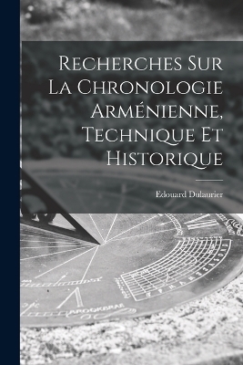 Recherches Sur La Chronologie Arménienne, Technique Et Historique - Edouard Dulaurier