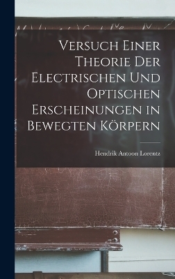 Versuch Einer Theorie Der Electrischen Und Optischen Erscheinungen in Bewegten Körpern - Hendrik Antoon Lorentz