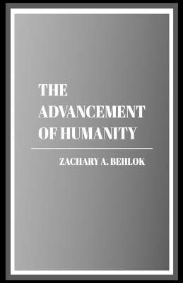 The Advancement of Humanity - Zachary Austin Behlok