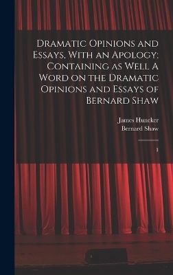 Dramatic Opinions and Essays, With an Apology; Containing as Well A Word on the Dramatic Opinions and Essays of Bernard Shaw - Bernard Shaw, James Huneker