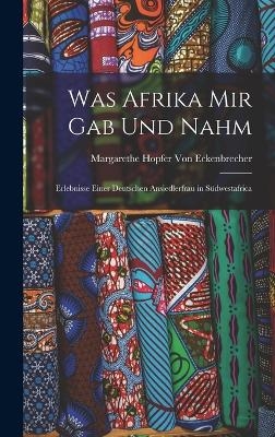 Was Afrika Mir Gab Und Nahm - Margarethe Hopfer Von Eckenbrecher