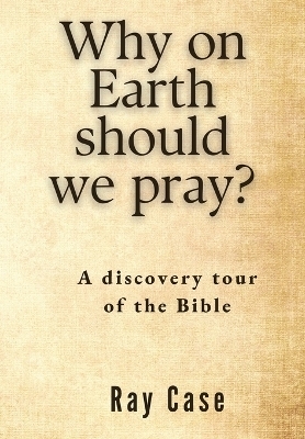 Why on Earth Should We Pray? - Ray Case