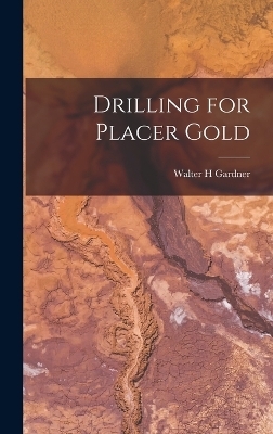 Drilling for Placer Gold - Walter H Gardner