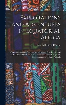 Explorations and Adventures in Equatorial Africa - Paul Belloni Du Chaillu