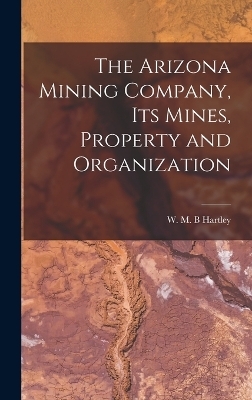 The Arizona Mining Company, its Mines, Property and Organization - Hartley W M B