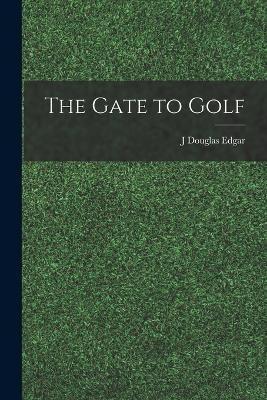 The Gate to Golf - J Douglas Edgar