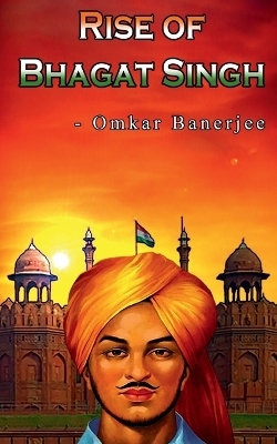 Rise of Bhagat Singh - Omkar Banerjee