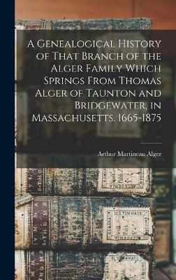 A Genealogical History of That Branch of the Alger Family Which Springs From Thomas Alger of Taunton and Bridgewater, in Massachusetts. 1665-1875 - 