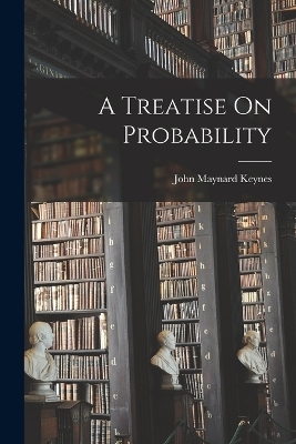 A Treatise On Probability - John Maynard Keynes