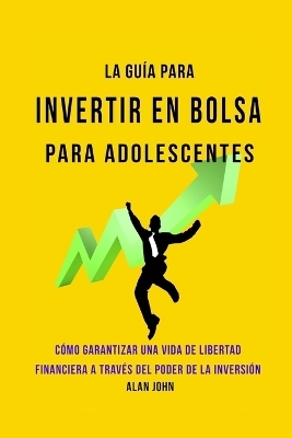 La Guía Moderna Para Invertir en la Bolsa de Valores para Adolescentes - Alan John