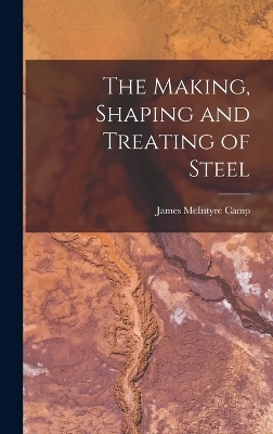 The Making, Shaping and Treating of Steel - James McIntyre Camp