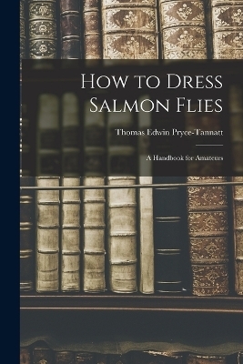 How to Dress Salmon Flies - Pryce-Tannatt Thomas Edwin