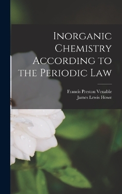 Inorganic Chemistry According to the Periodic Law - Francis Preston Venable, James Lewis Howe