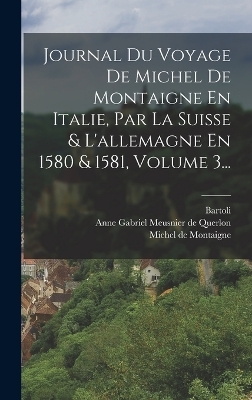 Journal Du Voyage De Michel De Montaigne En Italie, Par La Suisse & L'allemagne En 1580 & 1581, Volume 3... - Michel Montaigne, Bartoli (M )