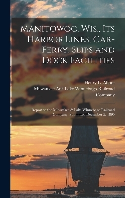 Manitowoc, Wis., Its Harbor Lines, Car-Ferry, Slips and Dock Facilities - Henry L Abbot