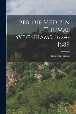 Über Die Medizin Thomas Sydenhams, 1624-1689 - Heinrich Andrae