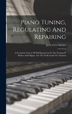 Piano Tuning, Regulating And Repairing - Jerry Cree Fischer