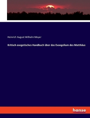Kritisch exegetisches Handbuch Ã¼ber das Evangelium des MatthÃ¤us - Heinrich August Wilhelm Meyer