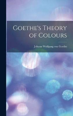 Goethe's Theory of Colours - Johann Wolfgang Von Goethe