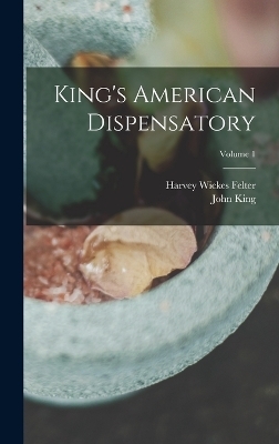 King's American Dispensatory; Volume 1 - John King, Harvey Wickes Felter