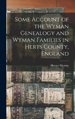 Some Account of the Wyman Genealogy and Wyman Families in Herts County, England - Horace Wyman