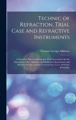 Technic of Refraction, Trial Case and Refractive Instruments - Thomas George Atkinson