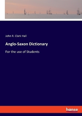 Anglo-Saxon Dictionary - John R. Clark Hall