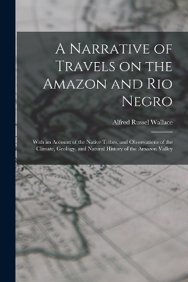 A Narrative of Travels on the Amazon and Rio Negro - Alfred Russel Wallace