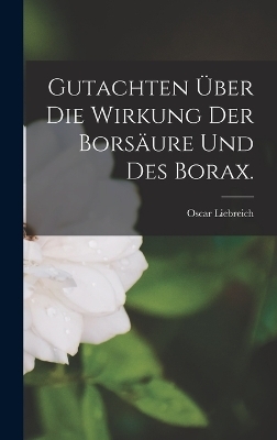 Gutachten über die Wirkung der Borsäure und des Borax. - Oscar Liebreich