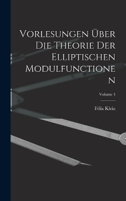 Vorlesungen Über Die Theorie Der Elliptischen Modulfunctionen; Volume 1 - Félix Klein