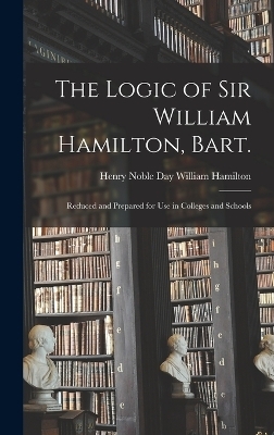 The Logic of Sir William Hamilton, Bart. - Henry Noble Day William Hamilton