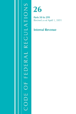 Code of Federal Regulations, Title 26 Internal Revenue 50-299, Revised as of April 1, 2021 -  Office of The Federal Register (U.S.)