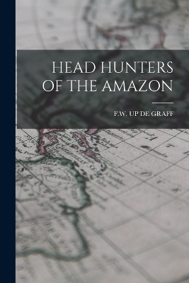 Head Hunters of the Amazon - F W Up De Graff