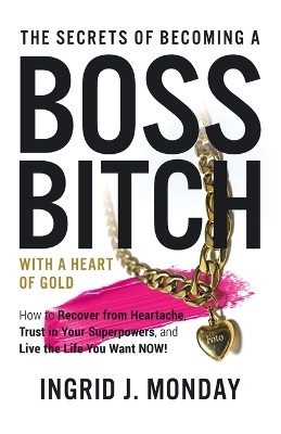 The Secrets of Becoming a Boss Bitch with a Heart of Gold - Ingrid J Monday