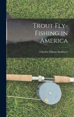 Trout Fly-Fishing in America - Charles Zibeon Southard