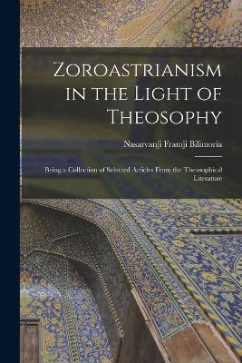 Zoroastrianism in the Light of Theosophy - Nasarvanji Framji Bilimoria