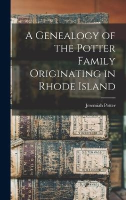A Genealogy of the Potter Family Originating in Rhode Island - Jeremiah Potter