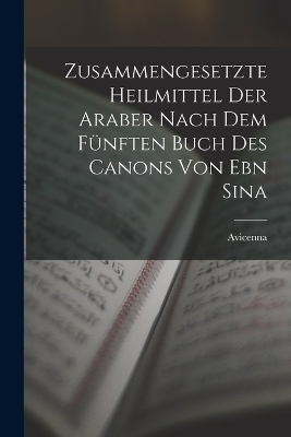 Zusammengesetzte Heilmittel Der Araber Nach Dem Fünften Buch Des Canons Von Ebn Sina -  Avicenna